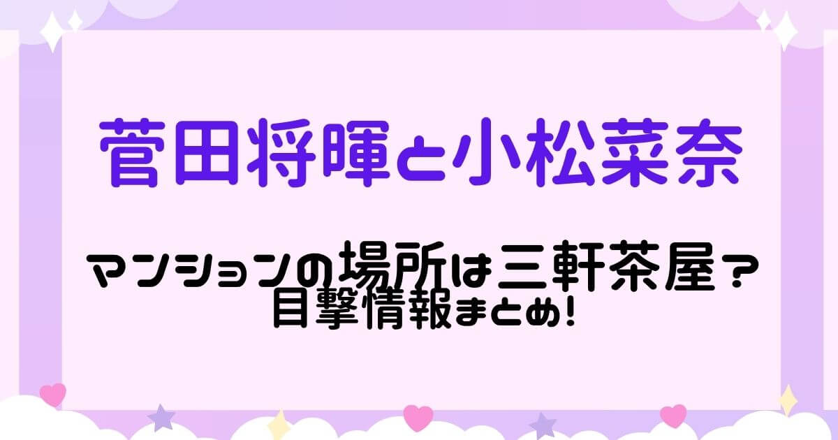 菅田将暉と小松菜奈のマンションの場所は三軒茶屋 目撃情報まとめ Eko Blog
