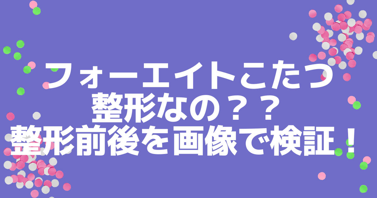 フォーエイトこたつは整形して鼻が変になった 整形前後を画像で検証 Eko Blog