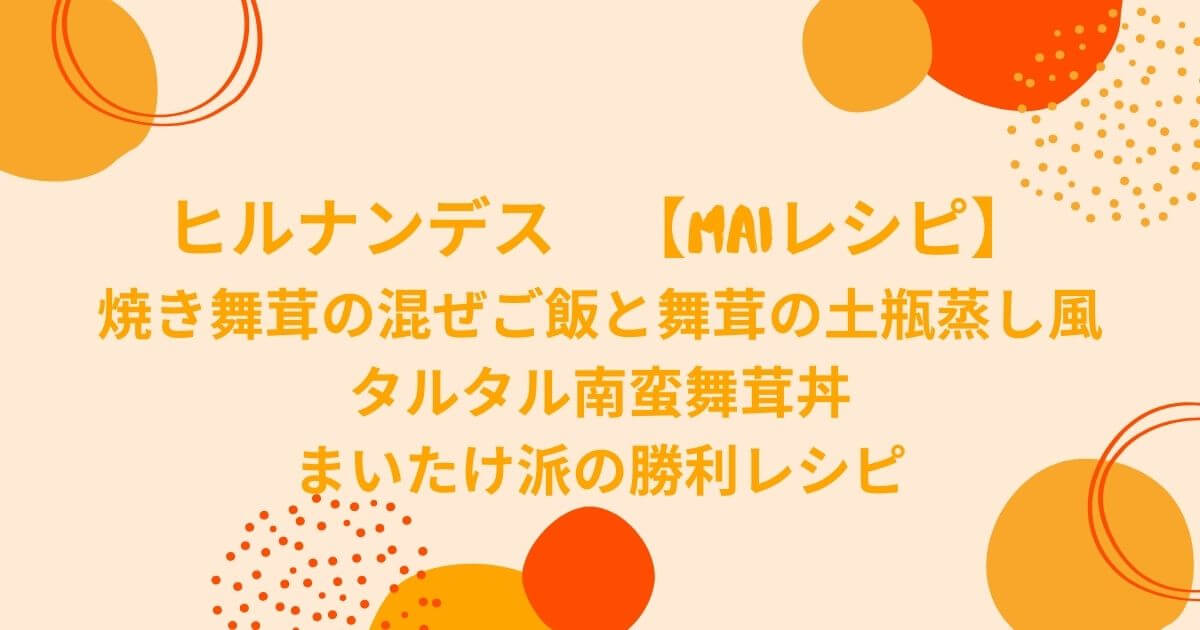 ヒルナンデス焼き舞茸の混ぜご飯と舞茸の土瓶蒸し風&タルタル南蛮舞茸丼【Maiレシピ】 eko blog