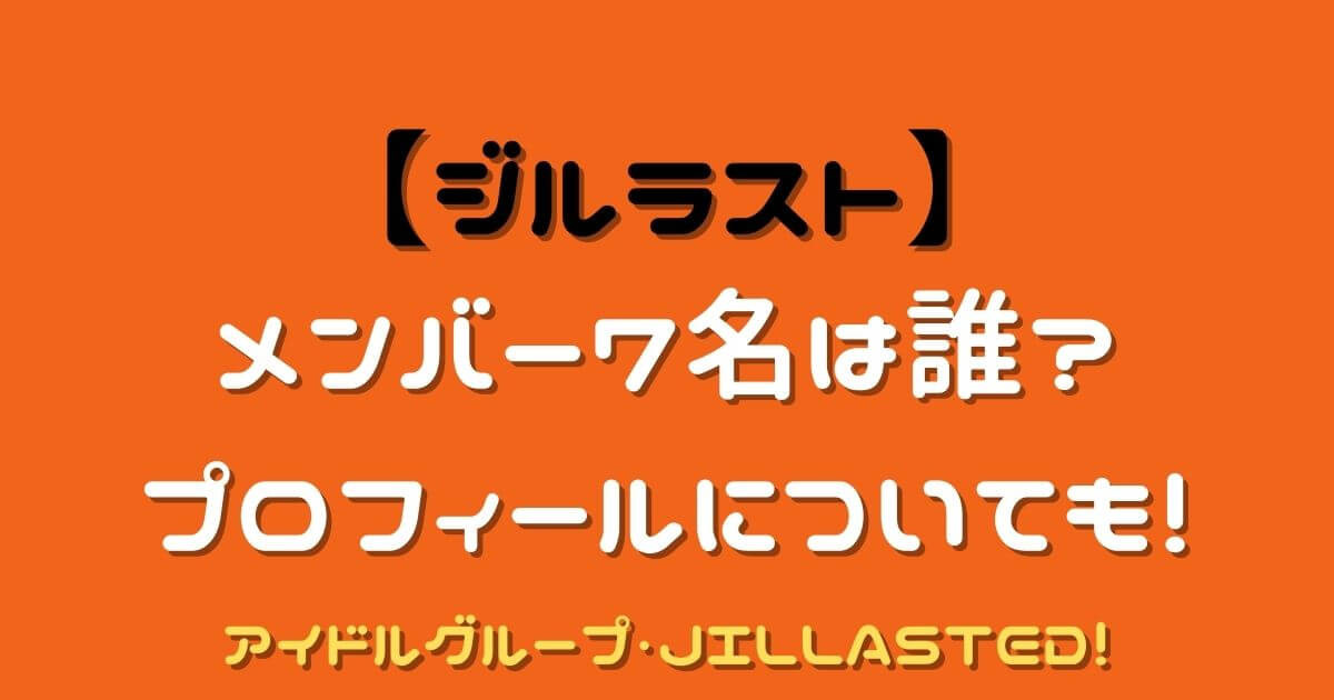 Jillasted ジルラスト アイドルグループ メンバー７名は誰 Eko Blog