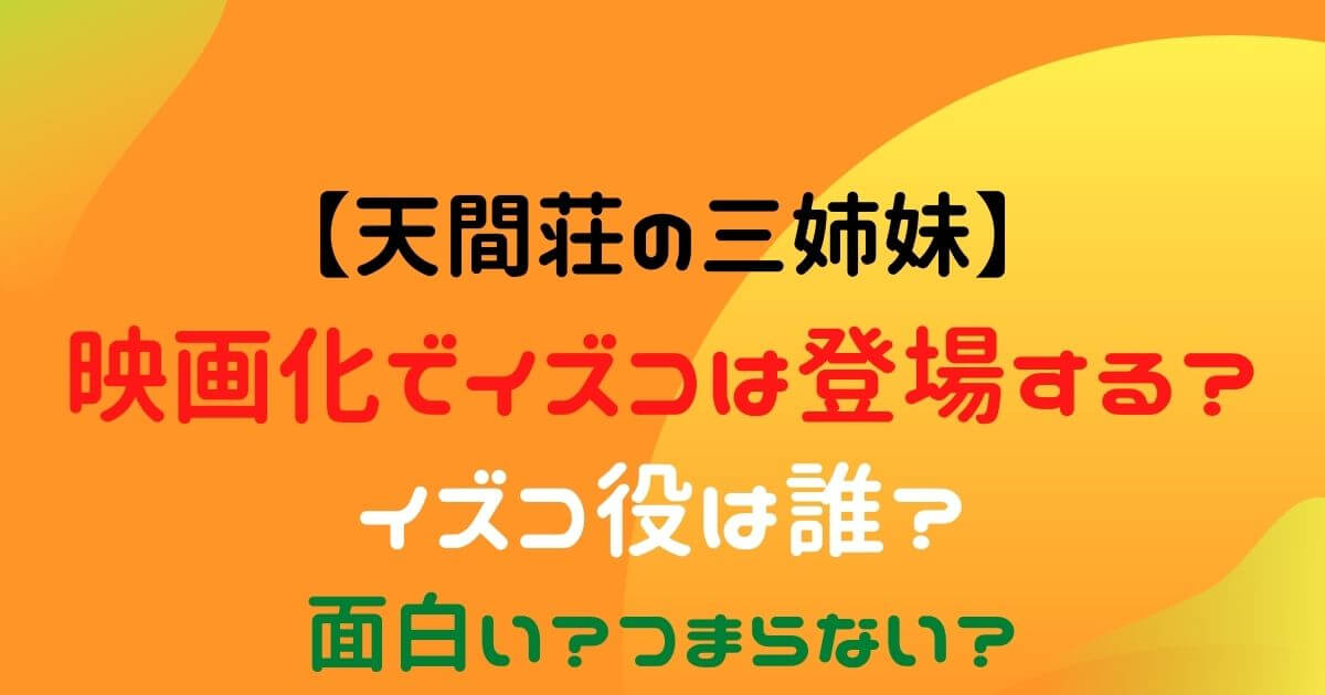 天間荘の三姉妹の映画化でイズコは登場する イズコ役は誰 面白い Eko Blog