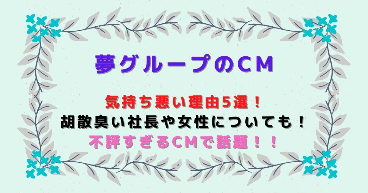 夢グループcm気持ち悪い理由5選 胡散臭い社長や女性についても Eko Blog