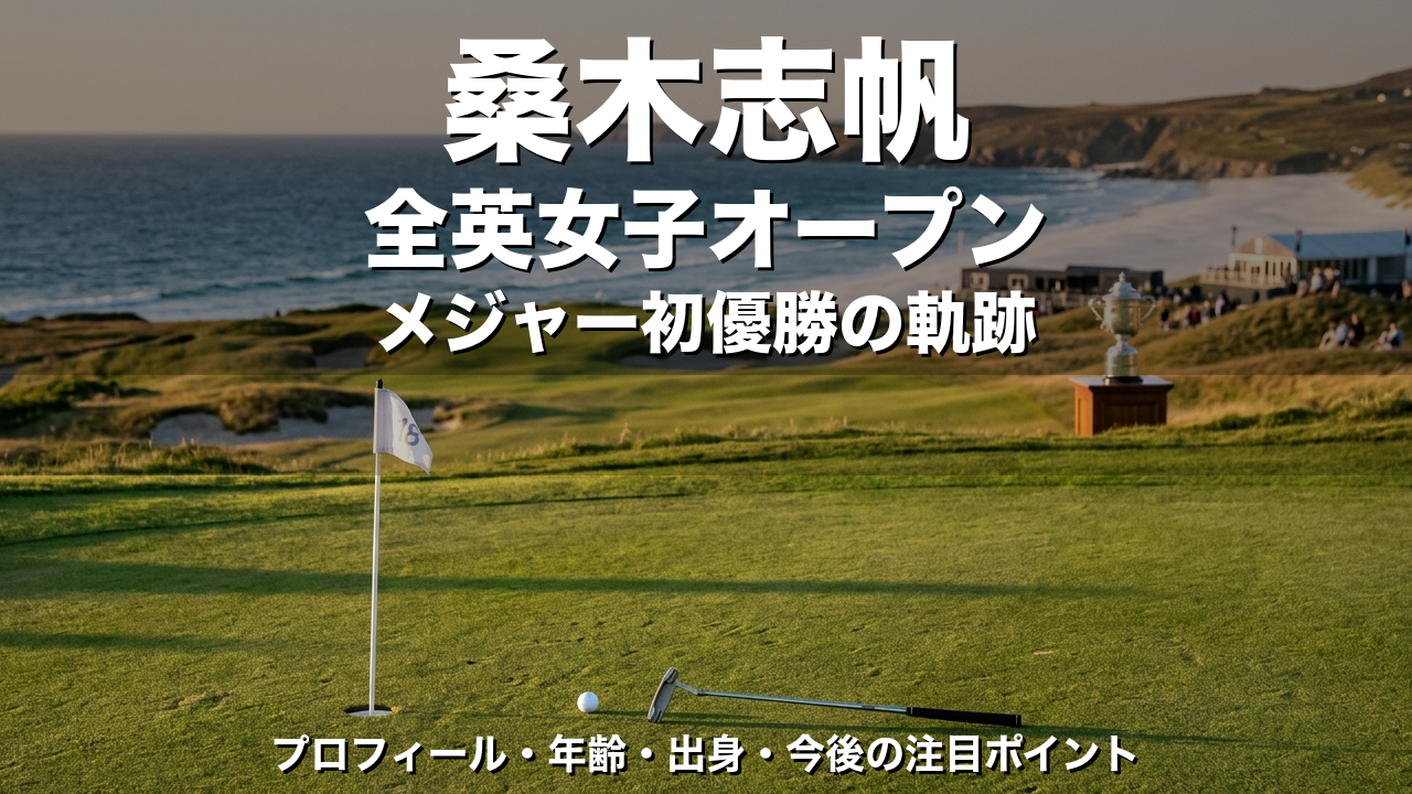桑木志帆のプロフィール｜年齢・出身・大学・全英女子オープン優勝の軌跡と今後の注目ポイント