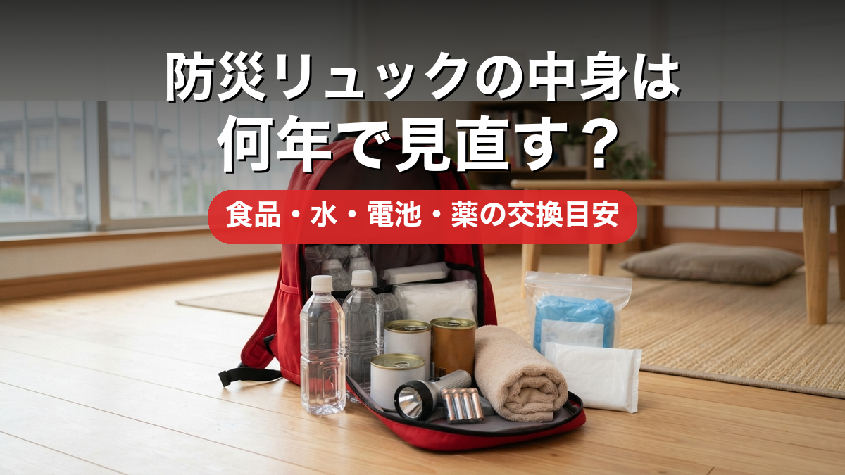 防災リュックの中身は何年で見直す？食品・水・電池の交換目安を期限別に整理【2026年版】