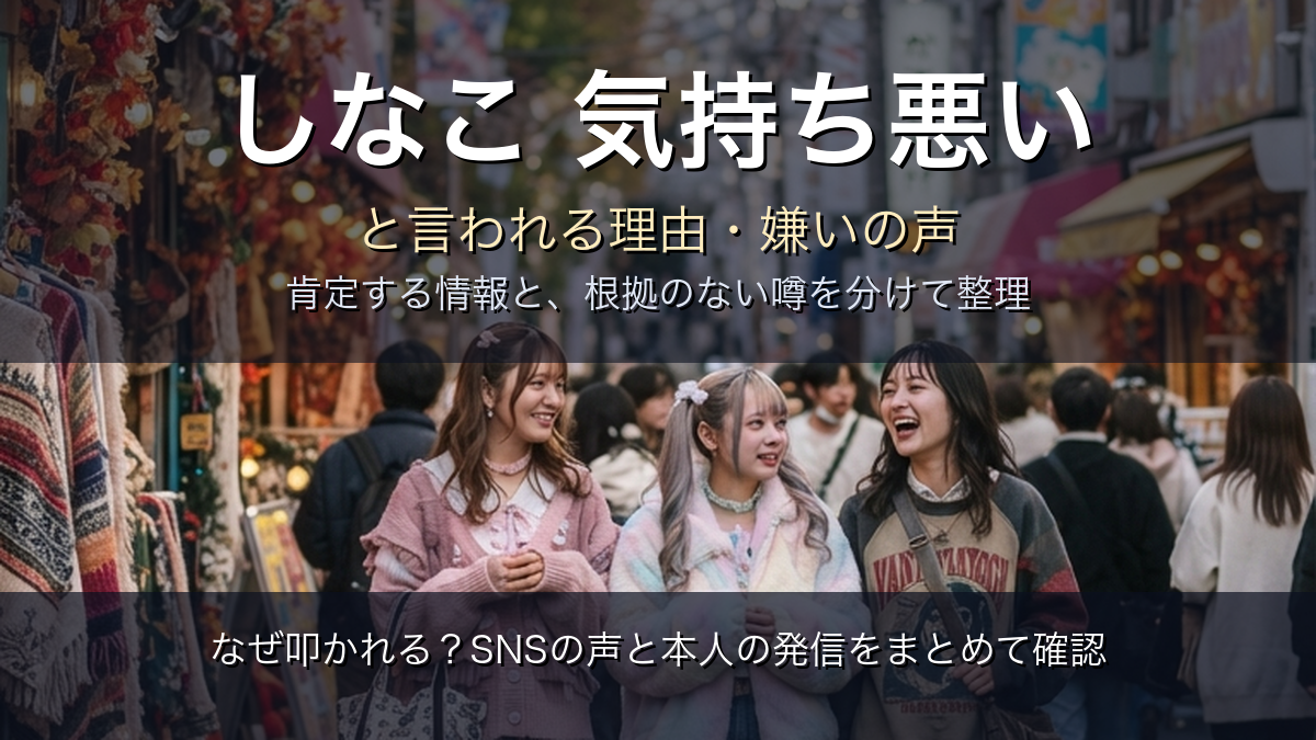しなこは気持ち悪い？嫌いと言われる理由と噂を分けて整理【2026年】