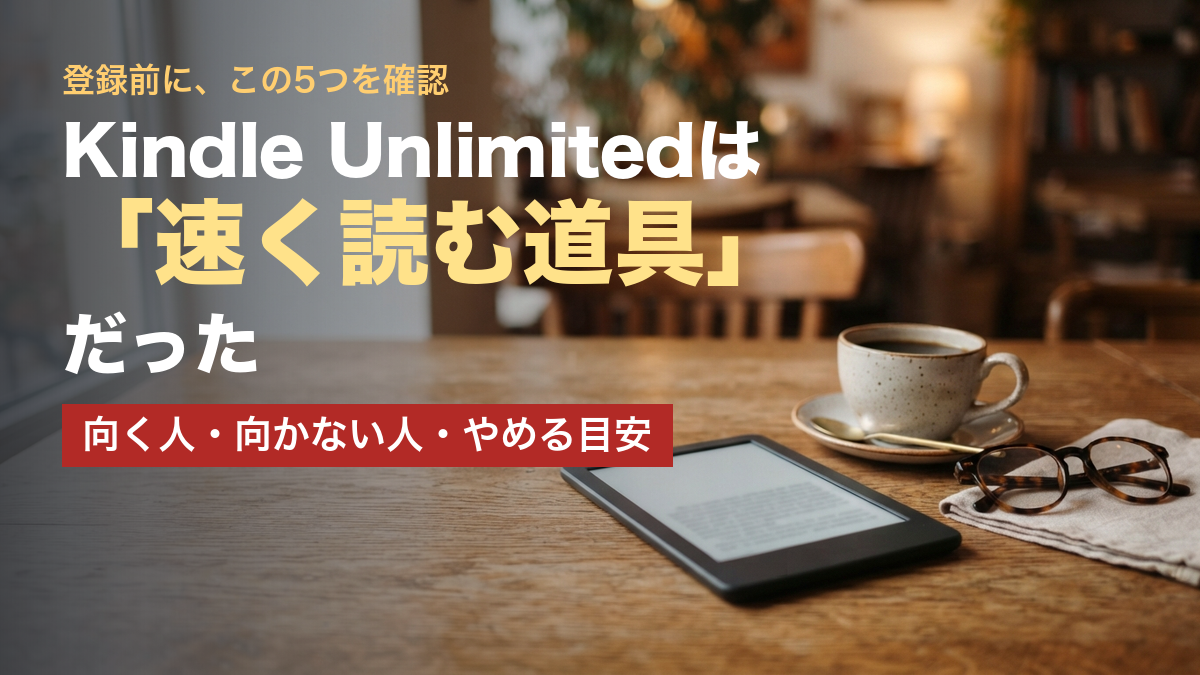 Kindle Unlimitedは「読み放題」ではなく「速く読む道具」だった｜損しない始め方とやめる判断【2026年版】